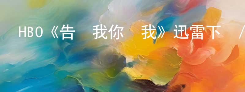 影視迷陳恒章的個人博客,HBO《告訴我你愛我》迅雷下載/在線觀看/百度云-都市/情感-美劇天堂